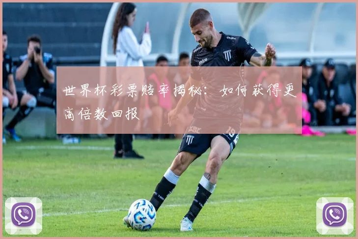 世界杯彩票赔率揭秘：如何获得更高倍数回报
