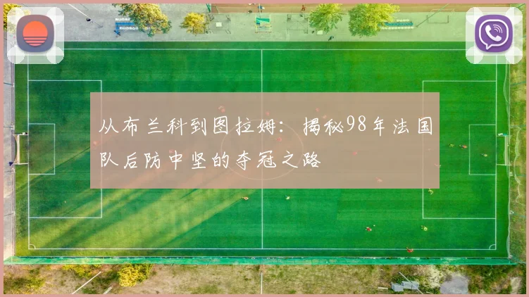 从布兰科到图拉姆：揭秘98年法国队后防中坚的夺冠之路